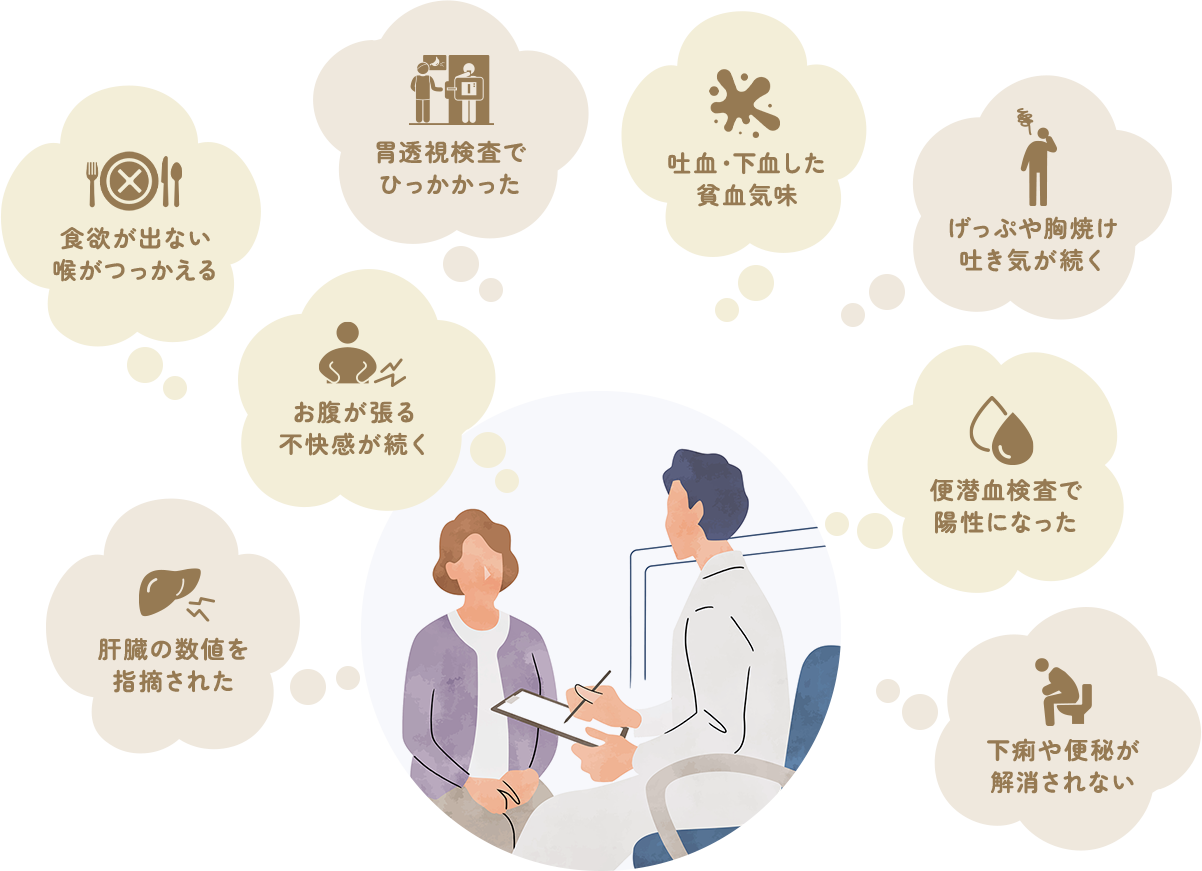 食欲が出ない 喉がつっかえる お腹が張る 不快感が続く 胃透視検査でひっかかった 吐血・下血した 貧血気味 げっぷや胸焼け 吐き気が続く 便潜血検査で陽性になった 肝臓の数値を指摘された 下痢や便秘が解消されない